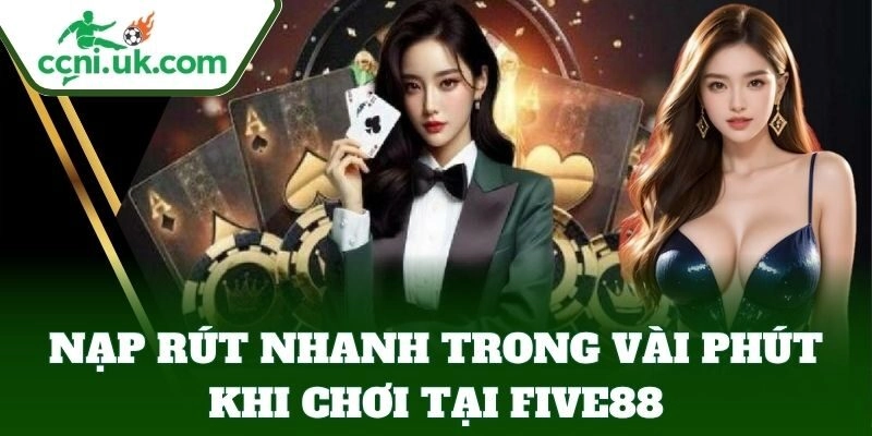 Five88 - Nhà Cái Đẳng Cấp Dành Cho Cược Thủ Đam Mê 3 Nạp rút nhanh trong vài phút khi chơi tại Five88