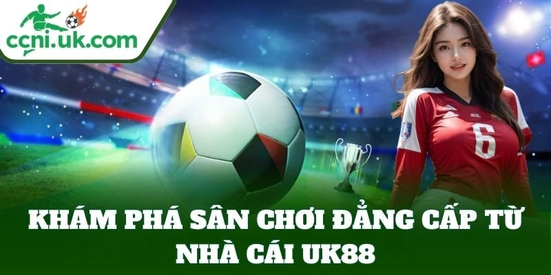 Link Vào UK88 - Sân Chơi Đỉnh Cao Với Tỷ Lệ Thưởng Hấp Dẫn 1 Khám phá sân chơi đẳng cấp UK88