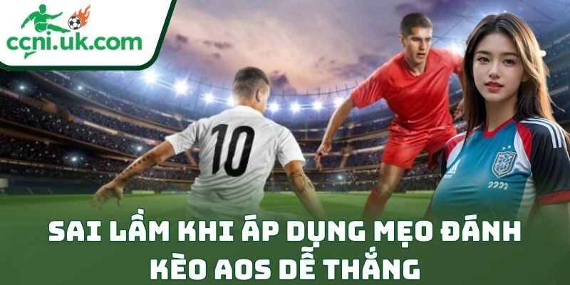 Mẹo Đánh Kèo Aos Dễ Thắng: Bí Kíp Ăn Lớn Cực Đỉnh 3 Sai lầm khi áp dụng mẹo đánh kèo AOS dễ thắng