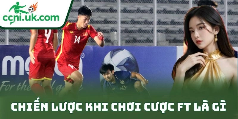 Cược Ft Là Gì Và Cách Chơi Kèo Full Time Đỉnh Cao 2 Chiến lược khi chơi cược ft là gì