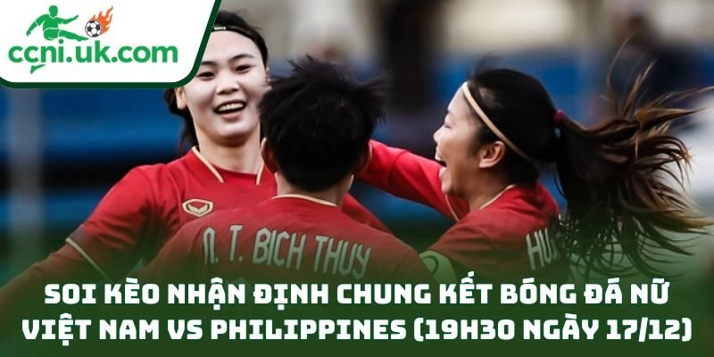 Nhận định chung kết bóng đá nữ Việt Nam vs Philippines (19h30 ngày 17/12) – Căng thẳng từng phút 3 Soi kèo nhận định chung kết bóng đá nữ Việt Nam vs Philippines (19h30 ngày 17/12)