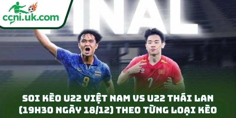 Soi Kèo U22 Việt Nam Vs U22 Thái Lan (19h30 Ngày 18/12): Bản Lĩnh Hay Lợi Thế Sân Nhà 3 Soi kèo U22 Việt Nam vs U22 Thái Lan (19h30 ngày 18/12) theo từng loại kèo