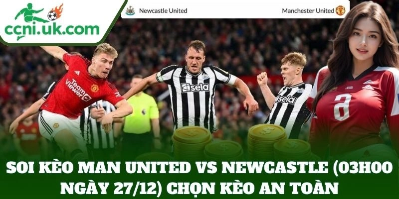 Soi Kèo Man United Vs Newcastle (03h00 Ngày 27/12): Quỷ Đỏ Đại Chiến Chích Chòe 3 Soi kèo Man United vs Newcastle (03h00 Ngày 27/12) chọn kèo an toàn