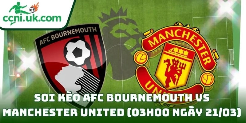 Soi kèo AFC Bournemouth vs Manchester United (03h00 ngày 21/03) giải Ngoại hạng Anh 2 AFC Bournemouth vs Manchester United