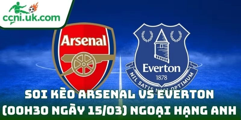 Soi kèo Arsenal vs Everton ( 00h30 ngày 15/03) giải Ngoại hạng Anh 12 Arsenal vs Everton