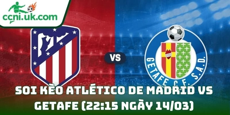 Soi kèo Atlético de Madrid vs Getafe (22:15 ngày 14/03) giải VĐQG Tây Ban Nha 2 Atlético de Madrid vs Getafe