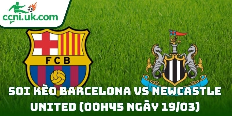 Soi kèo Barcelona vs Newcastle United (00h45 ngày 19/03) giải UEFA Champions League 4 Barcelona vs Newcastle United