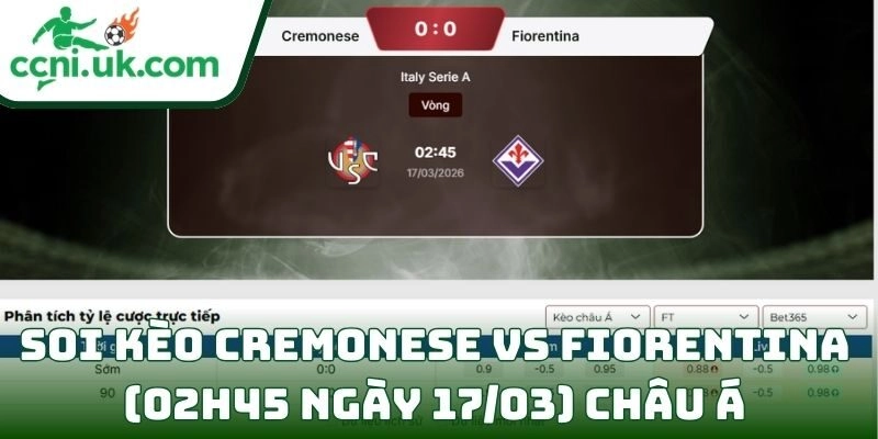 Soi kèo Cremonese vs Fiorentina (02h45 ngày 17/03) giải VĐQG Ý 2 Soi kèo Cremonese vs Fiorentina (02h45 ngày 17/03) châu Á