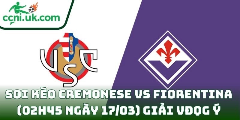 Soi kèo Cremonese vs Fiorentina (02h45 ngày 17/03) giải VĐQG Ý 6 Cremonese vs Fiorentina