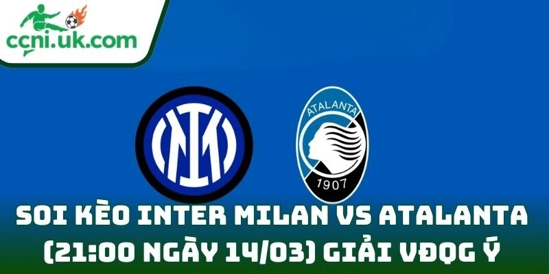 Soi kèo Inter Milan vs Atalanta (21:00 ngày 14/03) giải VĐQG Ý 1 Inter Milan vs Atalanta