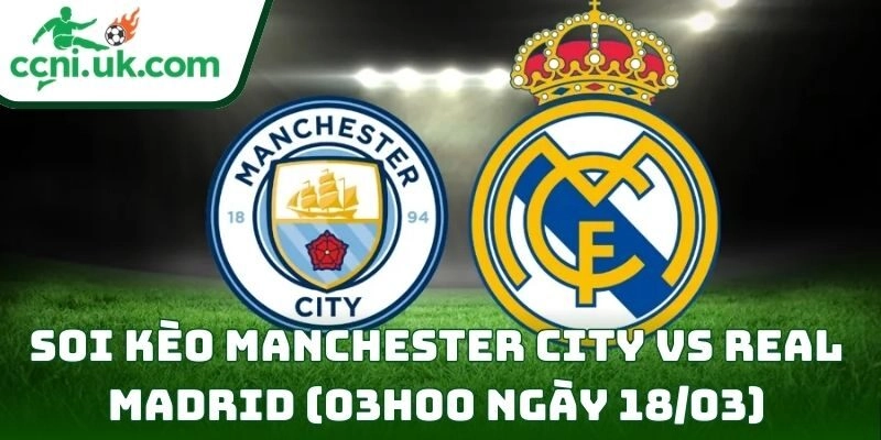 Soi kèo Manchester City vs Real Madrid (03h00 ngày 18/03) giải UEFA Champions League 5 Manchester City vs Real Madrid