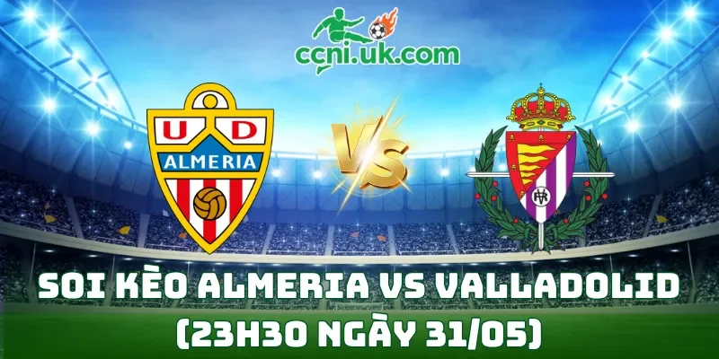 Soi kèo Almeria vs Valladolid (23h30 ngày 31/05)