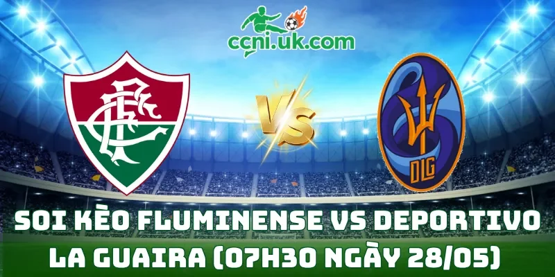 Soi kèo Fluminense vs Deportivo La Guaira (07h30 ngày 28/05)