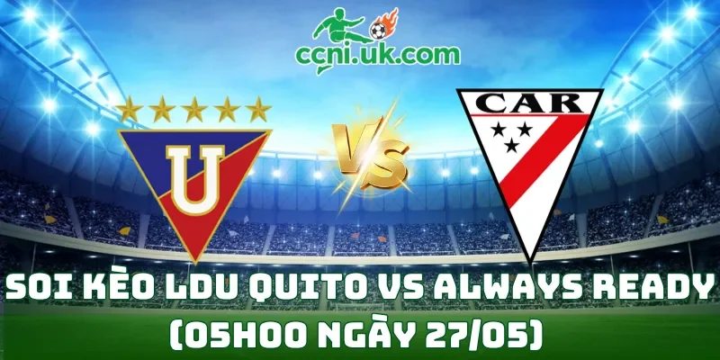Soi kèo LDU Quito vs Always Ready (05h00 ngày 27/05)
