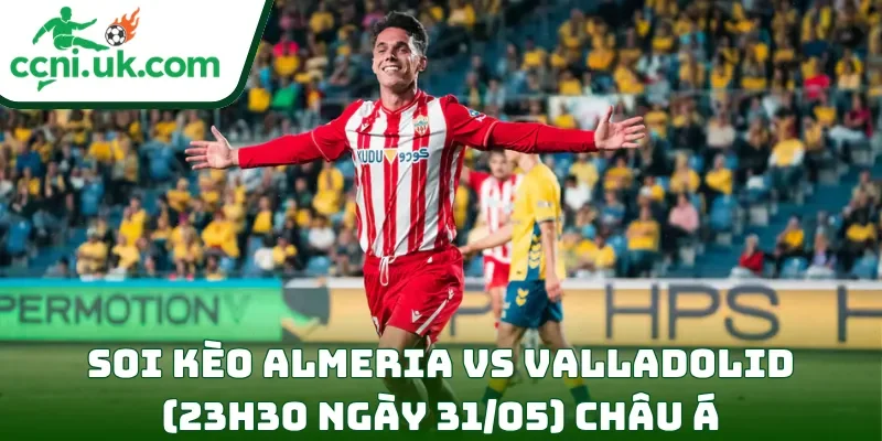 Soi kèo Almeria vs Valladolid (23h30 ngày 31/05) châu Á