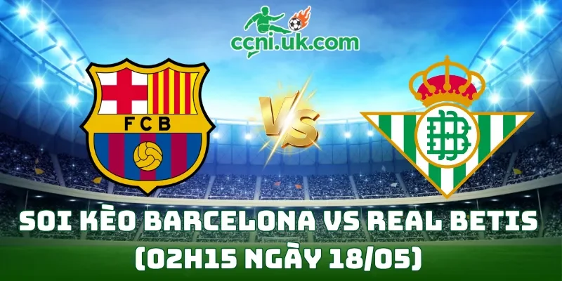 Soi kèo Barcelona vs Real Betis (02h15 ngày 18/05)