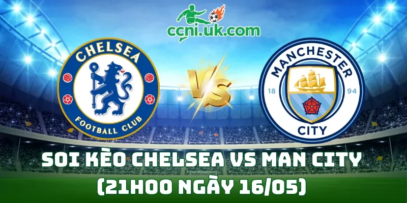 Soi kèo Chelsea vs Man City (21h00 ngày 16/05)