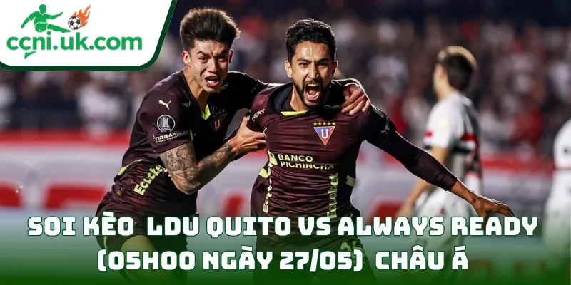Soi kèo LDU Quito vs Always Ready (05h00 ngày 27/05) châu Á