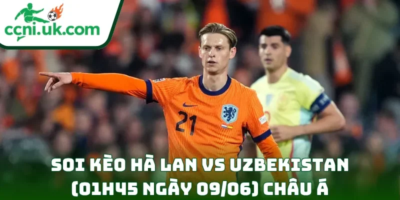 Soi kèo Hà Lan vs Uzbekistan (01h45 ngày 09/06) châu Á